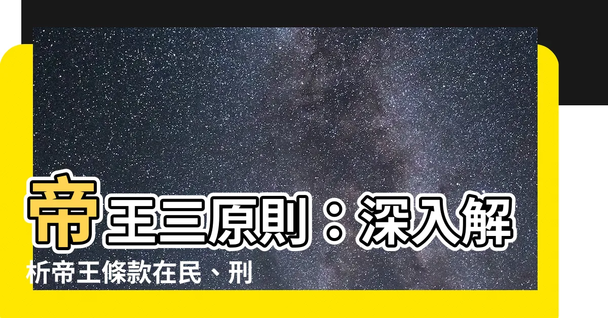 【帝王三原則】帝王三原則：深入解析帝王條款在民、刑、行政法中的重要性