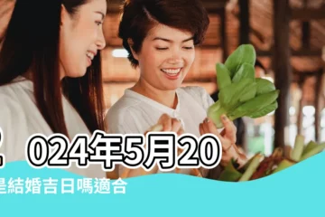 【陰曆5月20日結婚日子好嗎】2024年5月20日是結婚吉日嗎適合結婚嫁娶嗎 |2023年5月20日結婚好嗎 |2023年5月20日結婚吉日 |