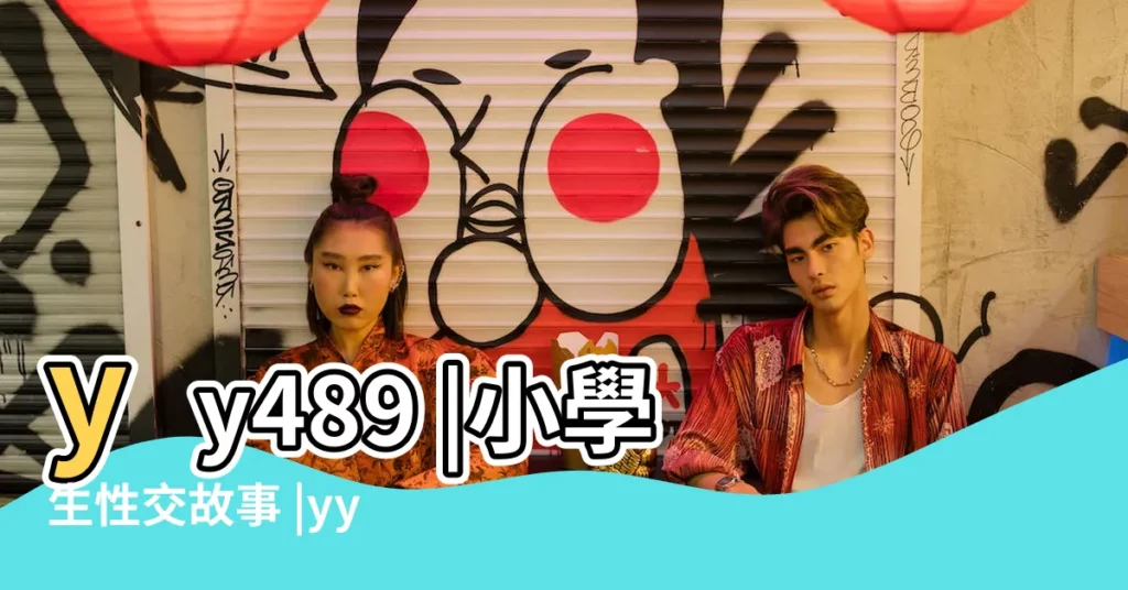 yy489 |小學生性交故事 |yy489 |【帶萌字的照片大全集】