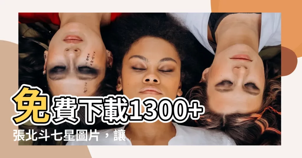 【北斗七星圖】免費下載1300+張北斗七星圖片，讓你探索宇宙的神奇秘密！