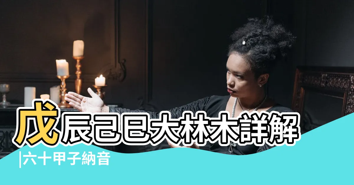 【戊辰納音】戊辰己巳大林木詳解 |六十甲子納音 |八字納音五行解析 |
