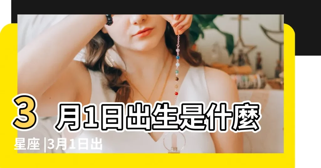 3月1日出生是什麼星座 |3月1日出生是什麼星座呢 |【3月1日出生第一星座是什麼星座】