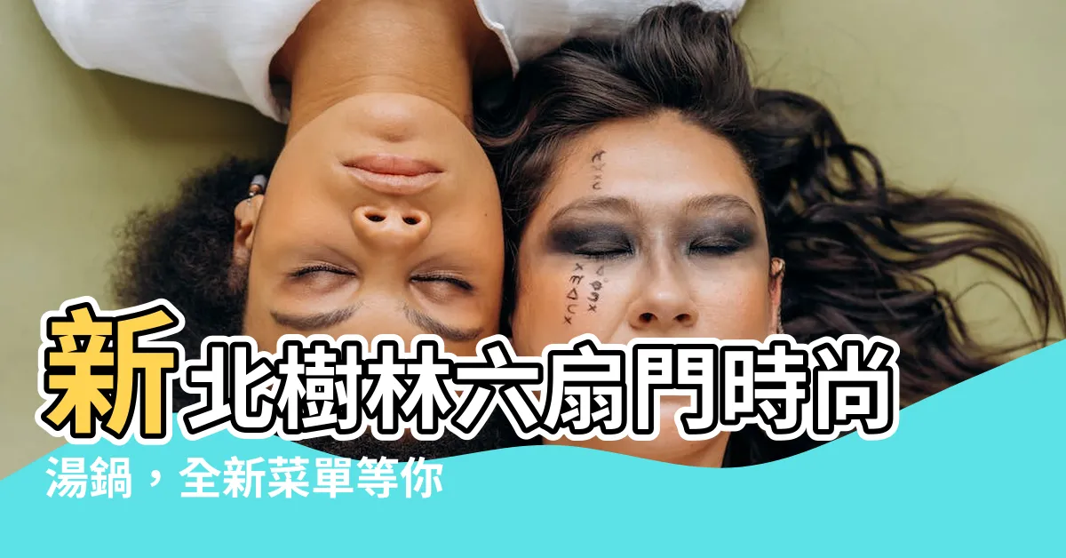 【六扇門樹林】新北樹林六扇門時尚湯鍋，全新菜單等你來嚐鮮！
