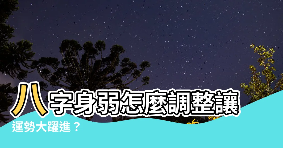 【八字身弱怎麼辦】八字身弱怎麼調整讓運勢大躍進？