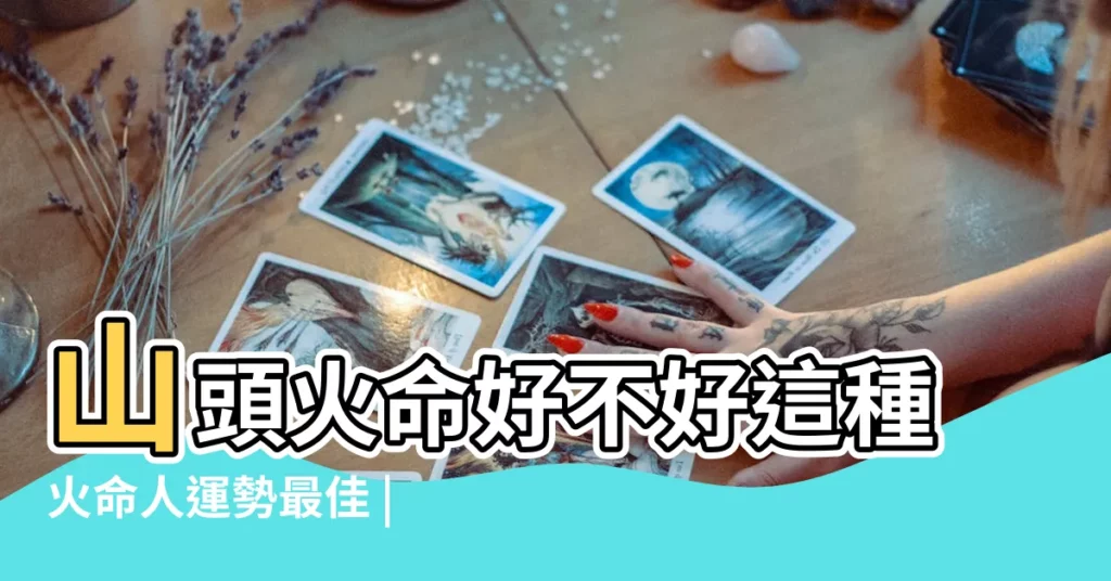 山頭火命好不好這種火命人運勢最佳 |八字納音五行解析 |夫妻兩人都是山頭火命會怎樣能白頭嗎 |【山頭火 性格】