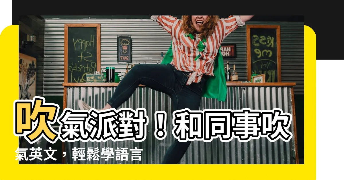 【吹氣 英文】吹氣派對！和同事吹氣英文，輕鬆學語言不煩悶！