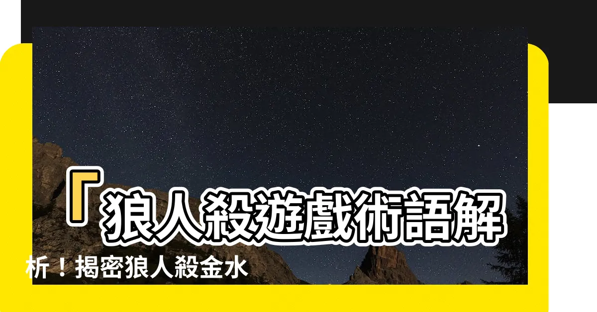 【金水意思】「狼人殺遊戲術語解析！揭密狼人殺金水的真正含義！」