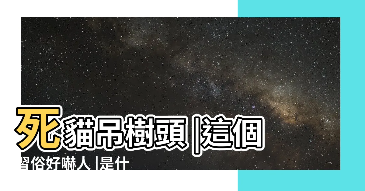【死狗放水流】死貓吊樹頭 |這個習俗好嚇人 |是什麼意思 |