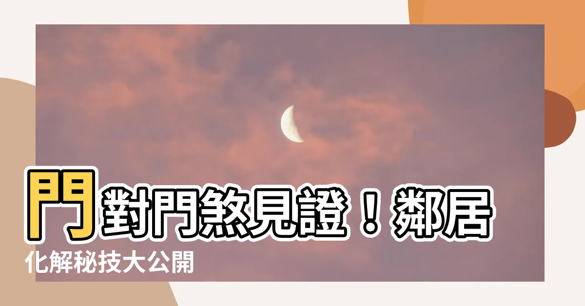 【鄰居門對門】門對門煞見證！鄰居化解秘技大公開