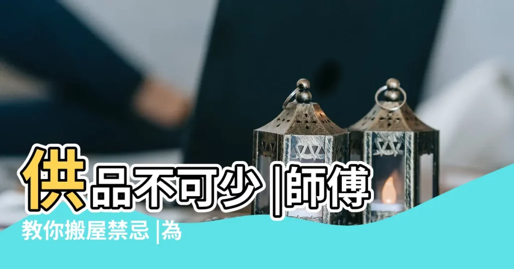供品不可少 |師傅教你搬屋禁忌 |為什麼過生日月不搬家過生日忌諱什麼 |【生日月份不能搬家】