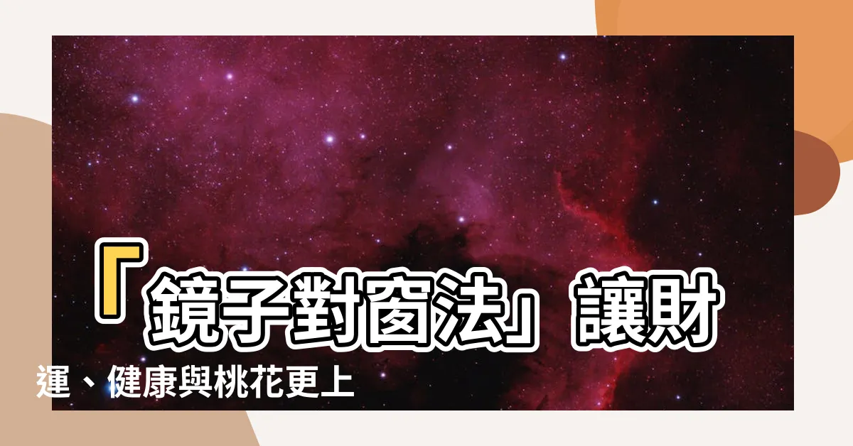 【鏡子對窗】「鏡子對窗法」讓財運、健康與桃花更上層樓！
