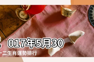 【2017年5月30日生肖馬】2017年5月30日十二生肖運勢排行 |12生肖年齡對照表 |2024今年生肖 |