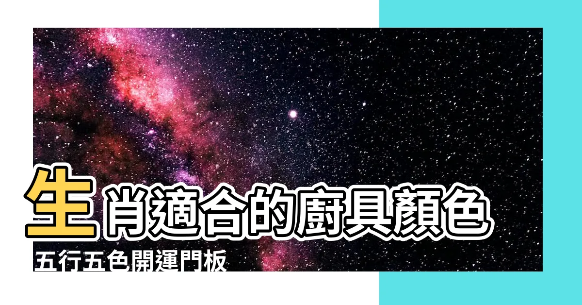 【生肖適合的廚具顏色】生肖適合的廚具顏色-五行五色開運門板建議！