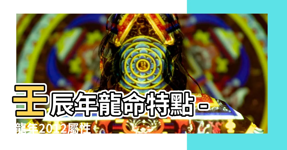 【龍年2012】壬辰年龍命特點 - 龍年2012屬性分析與運勢