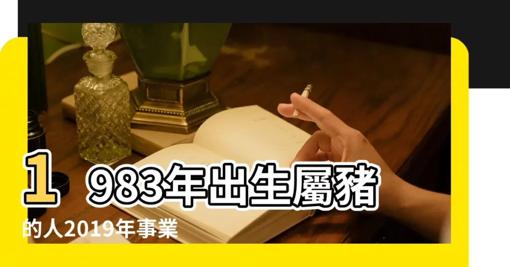 1983年出生屬豬的人2019年事業運勢 |1983年屬豬的人2019年運勢大全及破解 |1983年屬豬的在2023年好不好 |【1983年屬豬2019年官運】
