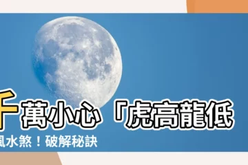 【虎高龍低】千萬小心「虎高龍低」風水煞！破解秘訣報你知