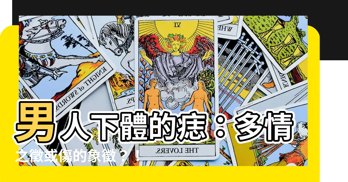 【下體有痣】男人下體的痣：多情之徵或傷的象徵？！