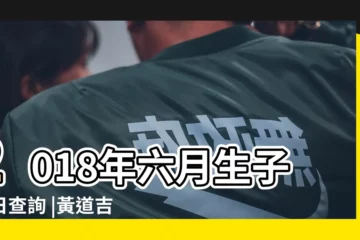 【2018年6月出生黃道吉日】2018年六月生子吉日查詢 |黃道吉日 |2018年6月生子吉日一覽表 |