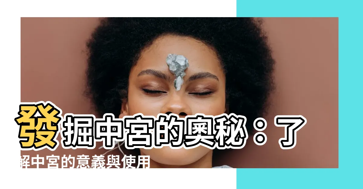 【中宮】發掘中宮的奧秘：瞭解中宮的意義與使用方式