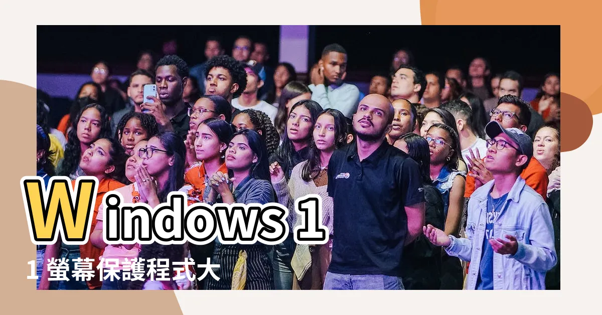 【windows 11 螢幕保護程式】Windows 11 螢幕保護程式大公開！讓你客製化電腦桌面