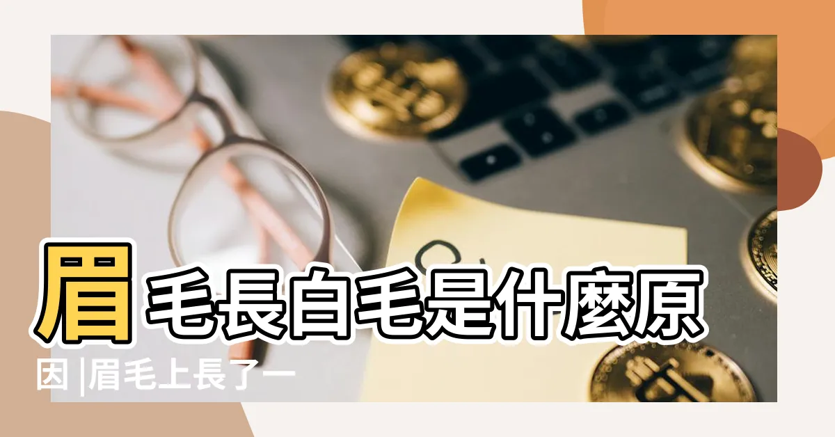 【眉毛長出白毛】眉毛長白毛是什麼原因 |眉毛上長了一根白眉毛 |左眉毛長一根白毛命理寓意吉利嗎 |