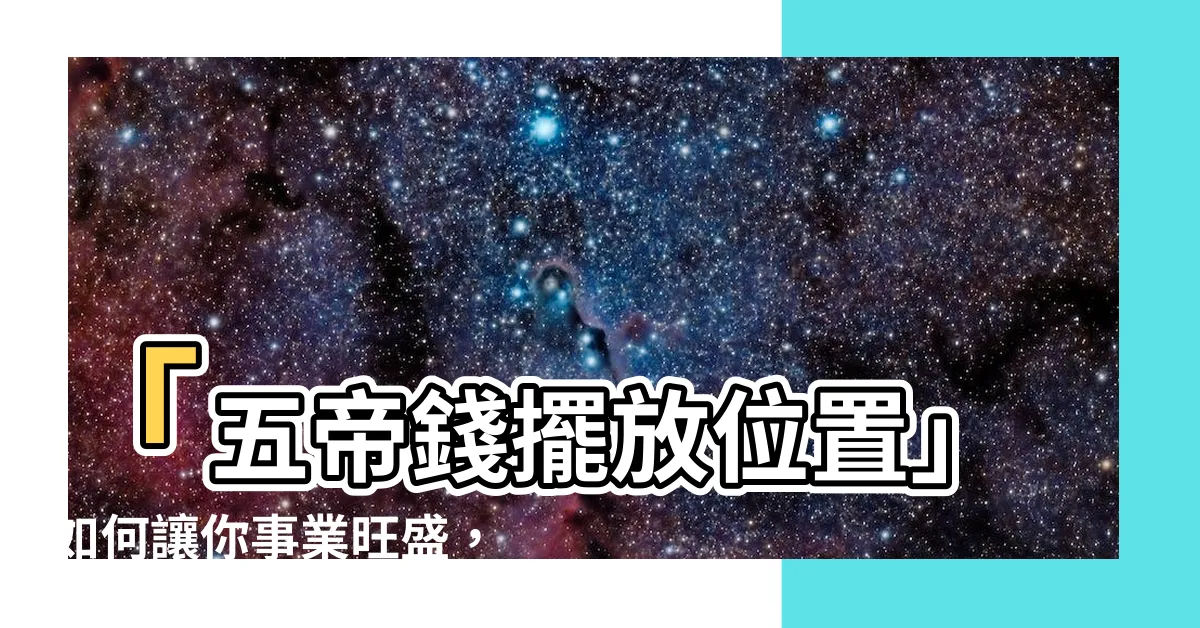 【五帝錢擺放位置】「五帝錢擺放位置」如何讓你事業旺盛，財源滾滾