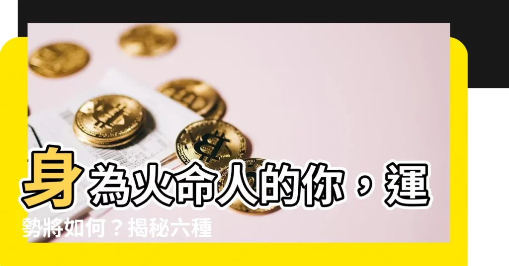 【火命的人】身為火命人的你，運勢將如何？揭秘六種火命格局運勢排行