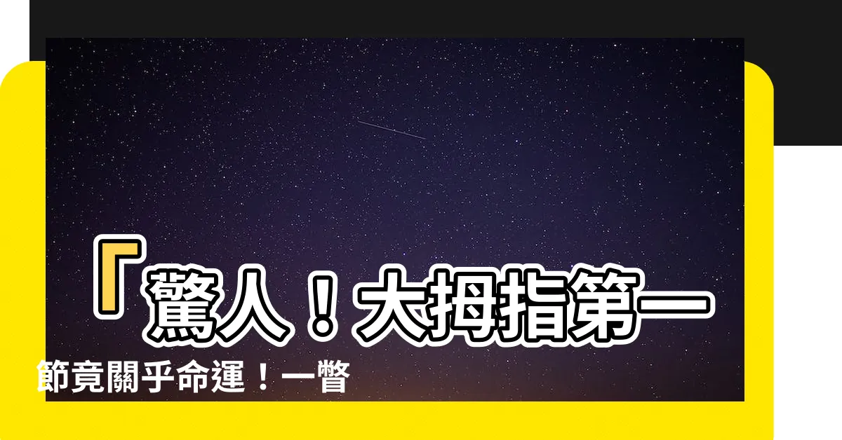 【大拇指第一節】「驚人！大拇指第一節竟關乎命運！一瞥揭示財富與平庸的關鍵！」