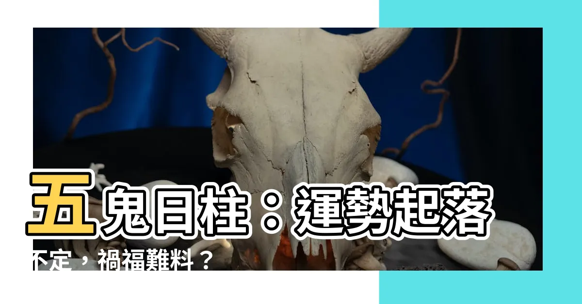 【五鬼日柱】五鬼日柱：運勢起落不定，禍福難料？