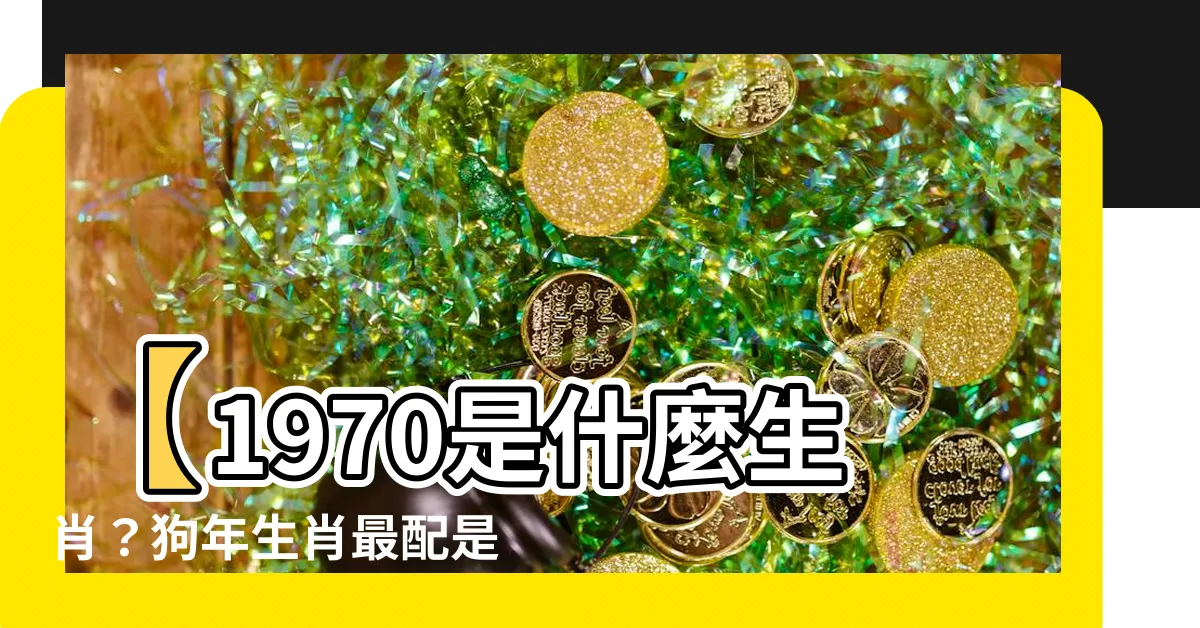 【1970是什麼生肖】【1970是什麼生肖？狗年生肖最配是誰？一文揭曉53歲運勢】