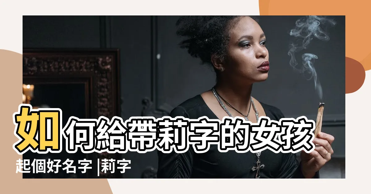 【莉姓名學】如何給帶莉字的女孩起個好名字 |莉字起名字 |莉是什麼意思莉字五行屬什麼 |