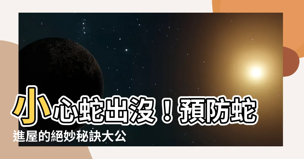 【預防蛇進屋】小心蛇出沒！預防蛇進屋的絕妙秘訣大公開
