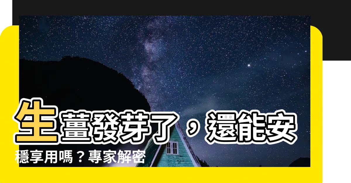 【生薑發芽】生薑發芽了，還能安穩享用嗎？專家解密避免攝取致癌物！