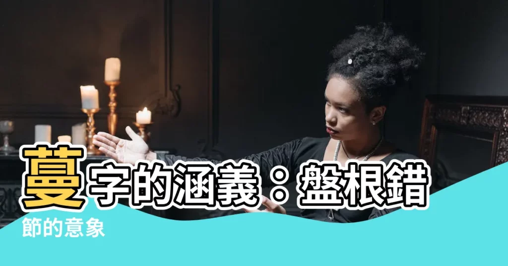【蔓的意思】蔓字的涵義：盤根錯節的意象