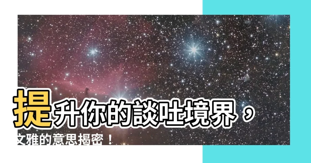 【文雅 意思】提升你的談吐境界，文雅的意思揭密！