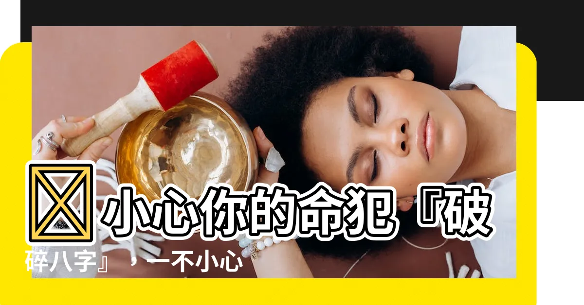 【破碎八字】😱小心你的命犯『破碎八字』，一不小心運勢就會跌落谷底！