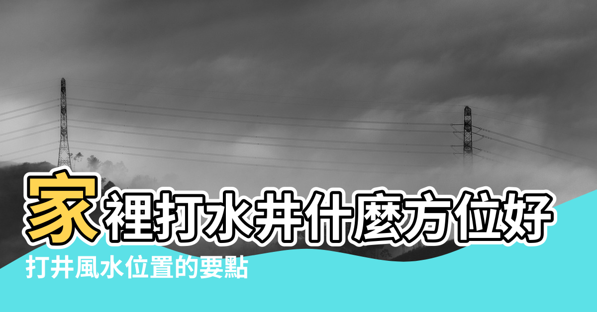 【打井的風水】家裡打水井什麼方位好 |打井風水位置的要點 |農村打井風水禁忌 |