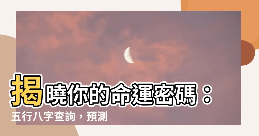 【五行八字查詢】揭曉你的命運密碼：五行八字查詢，預測未來吉凶
