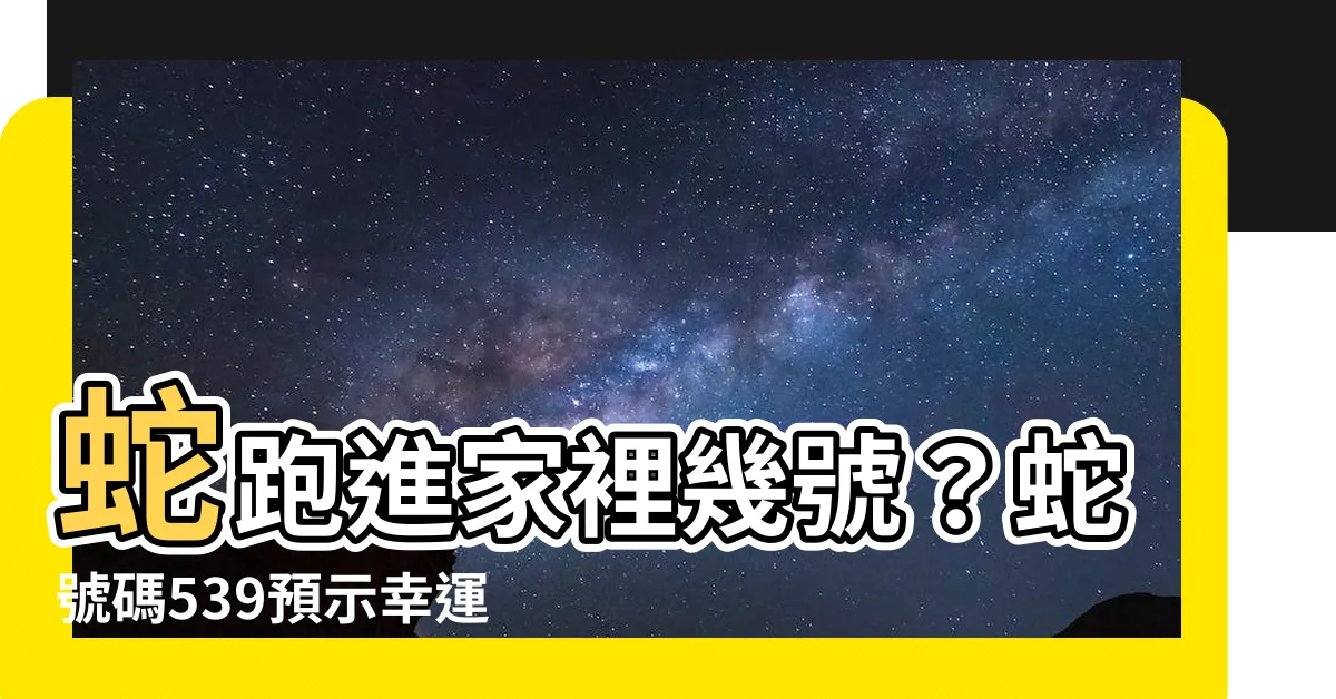 【蛇跑進家裡幾號】蛇跑進家裡幾號？蛇號碼539預示幸運將至！