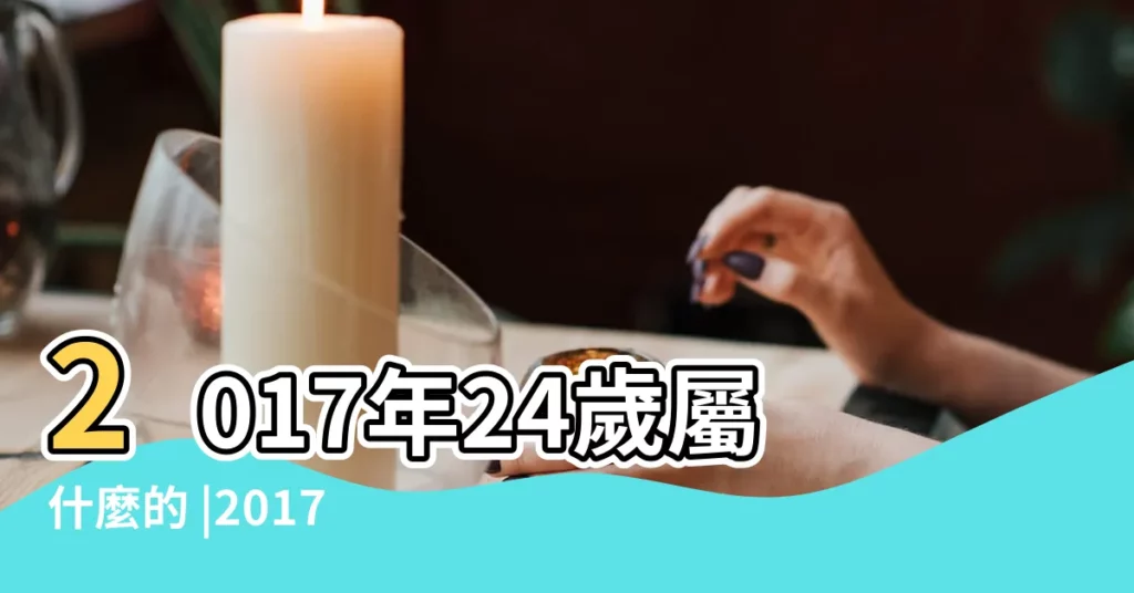 2017年24歲屬什麼的 |2017年24歲屬什麼生肖 |2017年24歲屬什麼生肖 |【24歲屬啥2017】