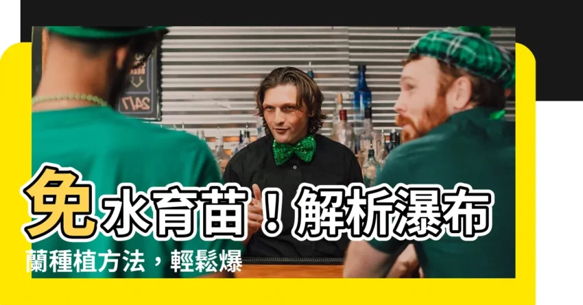 【瀑布蘭種植方法】免水育苗！解析瀑布蘭種植方法，輕鬆爆花繁盛！