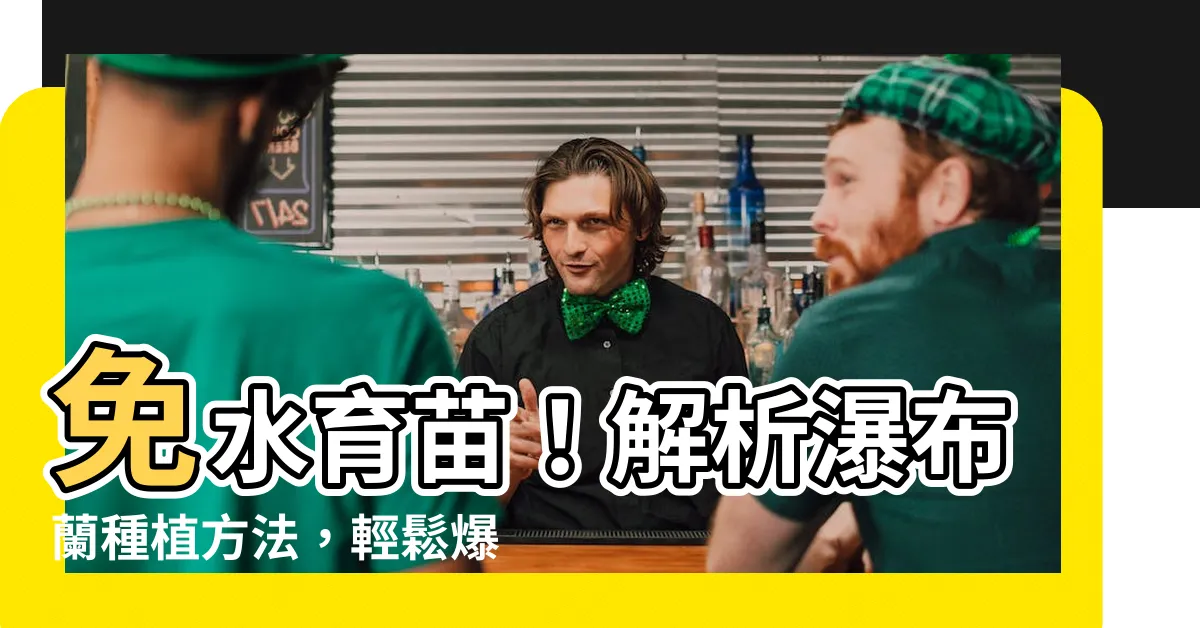 【瀑布蘭種植方法】免水育苗!解析瀑布蘭種植方法,輕鬆爆花繁盛!