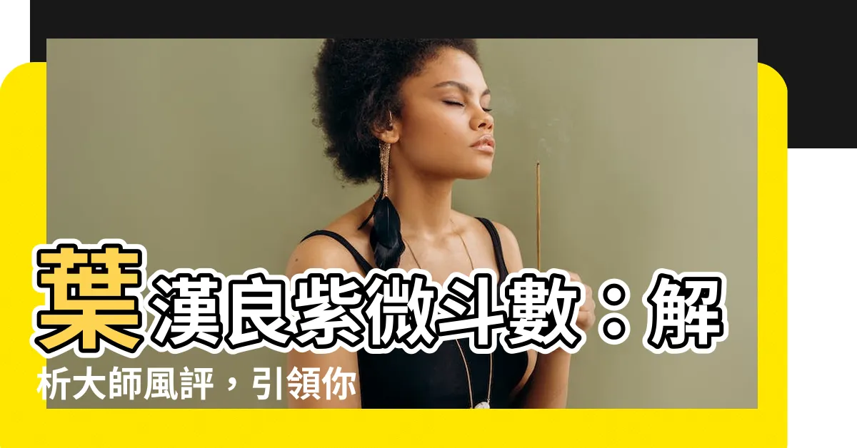 【葉漢良 紫微鬥數】葉漢良紫微鬥數：解析大師風評，引領你掌握命運