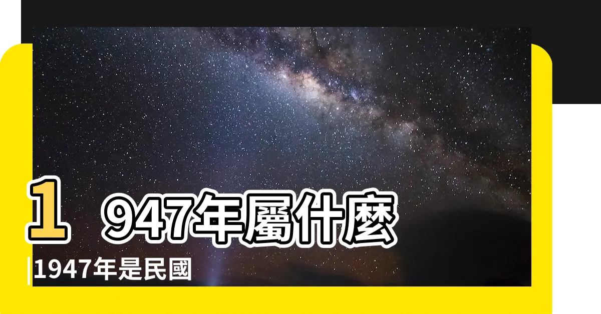 【1947年屬什麼】1947年屬什麼 |1947年是民國幾年 |1947年生肖屬豬今年多大 |