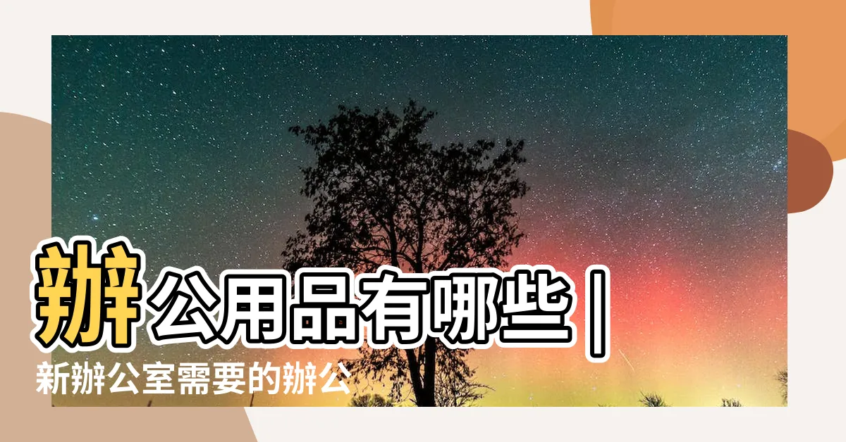 【辦公室需要什麼】辦公用品有哪些 |新辦公室需要的辦公用品清單 |辦公室常用文具清單 |