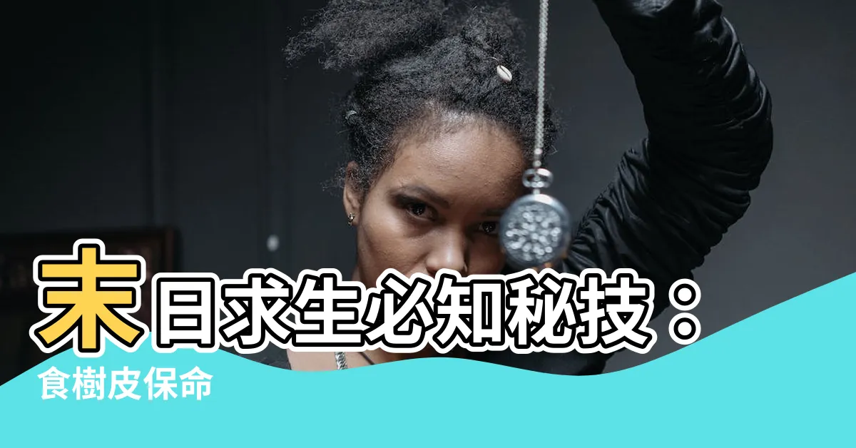 【食樹皮】末日求生必知秘技：食樹皮保命
