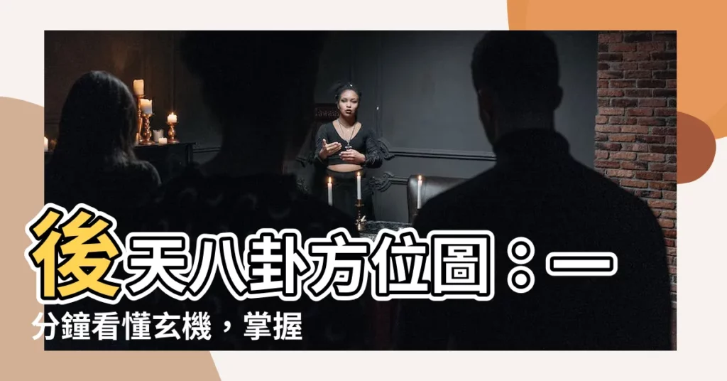 【後天八卦方位圖】後天八卦方位圖:一分鐘看懂玄機,掌握風水吉凶!