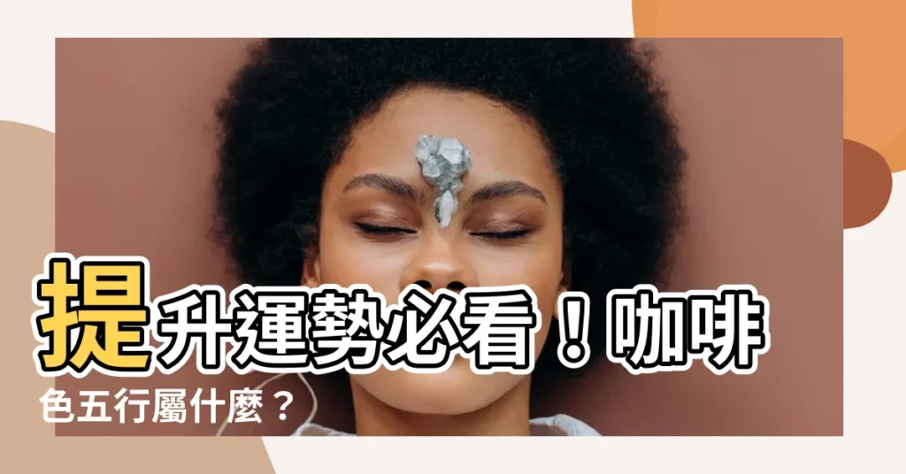 【啡色五行】提升運勢必看！咖啡色五行屬什麼？