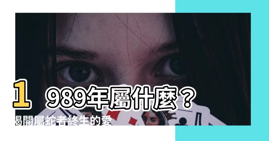 【1989年屬什麼】1989年屬什麼？揭開屬蛇者終生的愛情與命運