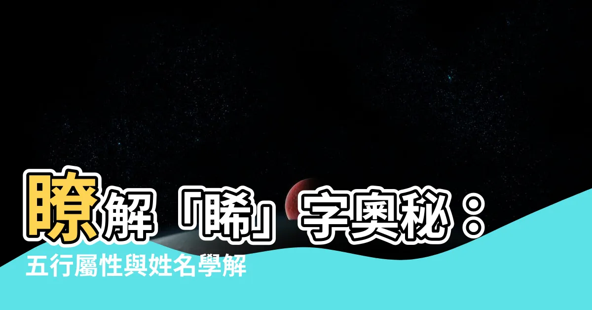 【睎五行屬性】瞭解「睎」字奧秘：五行屬性與姓名學解析